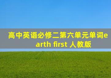 高中英语必修二第六单元单词earth first 人教版